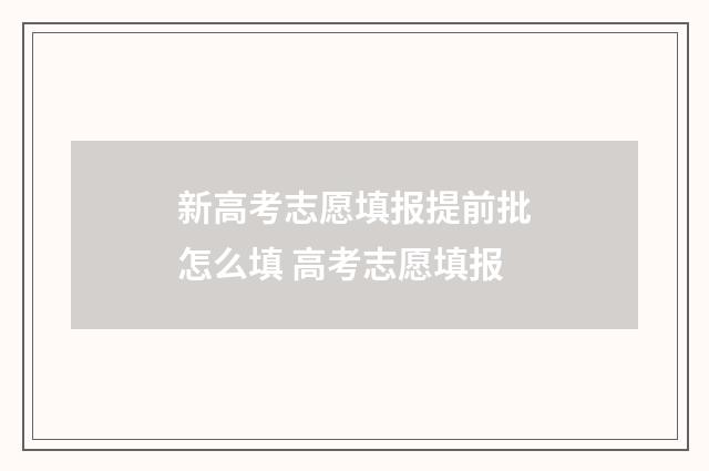 新高考志愿填报提前批怎么填 高考志愿填报