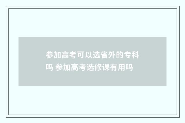 参加高考可以选省外的专科吗 参加高考选修课有用吗