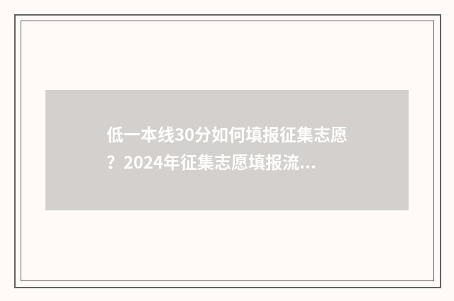低一本线30分如何填报征集志愿？2024年征集志愿填报流程 低一本线30分的大学