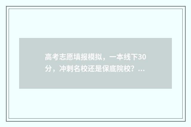 高考志愿填报模拟，一本线下30分，冲刺名校还是保底院校？ 高考志愿填报模拟投档什么意思