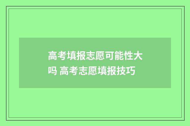 高考填报志愿可能性大吗 高考志愿填报技巧