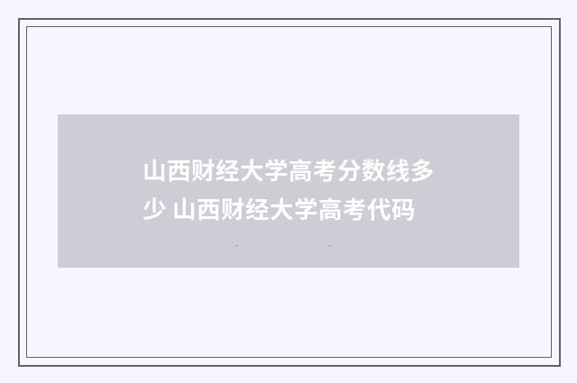 山西财经大学高考分数线多少 山西财经大学高考代码