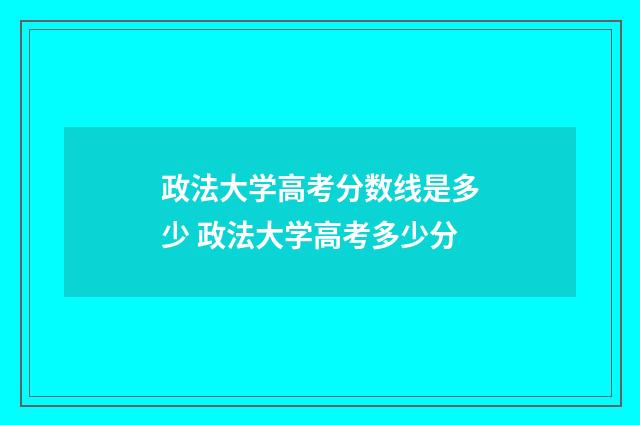 政法大学高考分数线是多少 政法大学高考多少分
