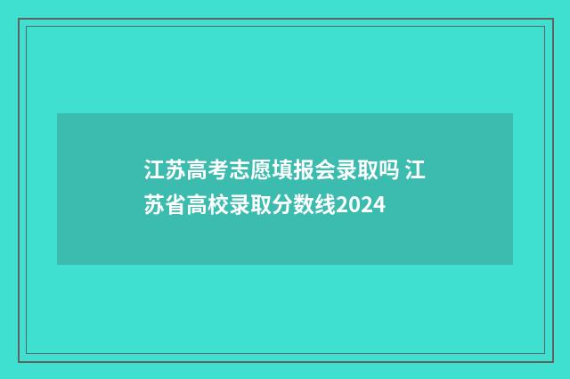 江苏高考志愿填报会录取吗 江苏省高校录取分数线2024