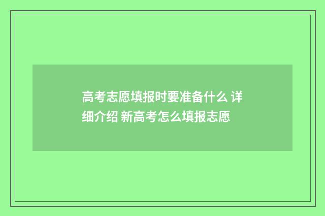高考志愿填报时要准备什么 详细介绍 新高考怎么填报志愿