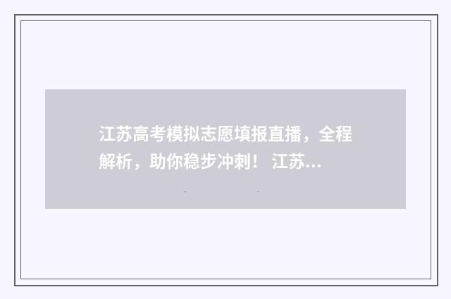 江苏高考模拟志愿填报直播，全程解析，助你稳步冲刺！ 江苏高考模拟志愿怎么填报