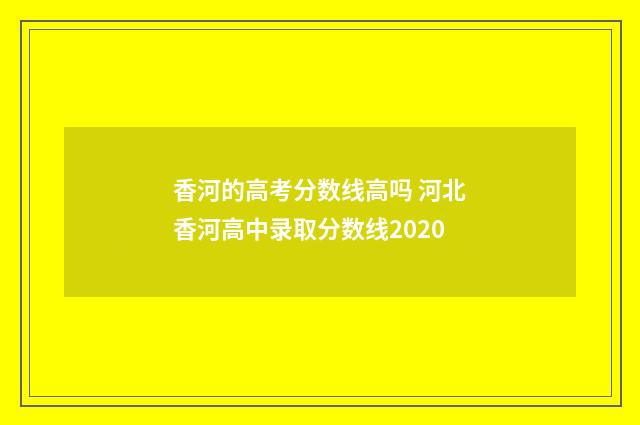 香河的高考分数线高吗 河北香河高中录取分数线2020