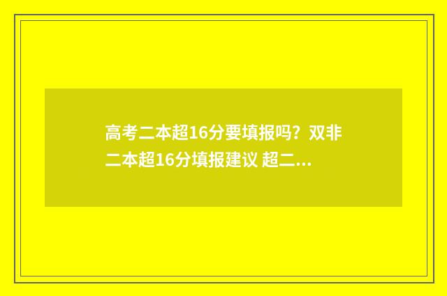 高考二本超16分要填报吗?双非二本超16分填报建议 超二本线16分的大学