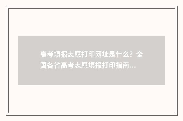 高考填报志愿打印网址是什么？全国各省高考志愿填报打印指南 高考填报志愿打招生办电话用处大吗是真的吗