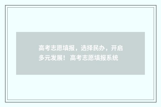 高考志愿填报,选择民办,开启多元发展! 高考志愿填报系统