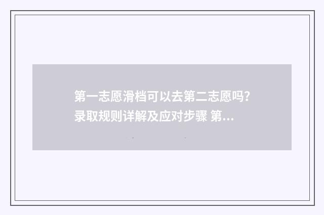 第一志愿滑档可以去第二志愿吗？录取规则详解及应对步骤 第一志愿滑档了,后面的志愿会录吗