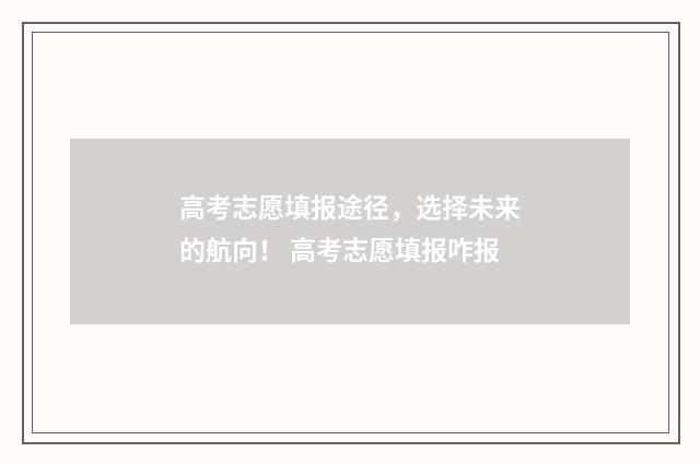 高考志愿填报途径，选择未来的航向！ 高考志愿填报咋报