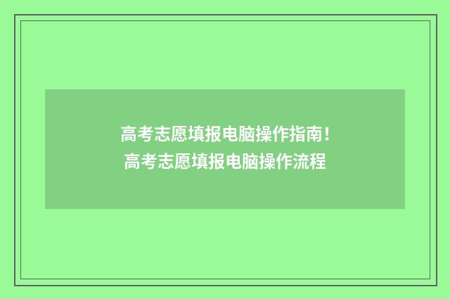 高考志愿填报电脑操作指南！ 高考志愿填报电脑操作流程