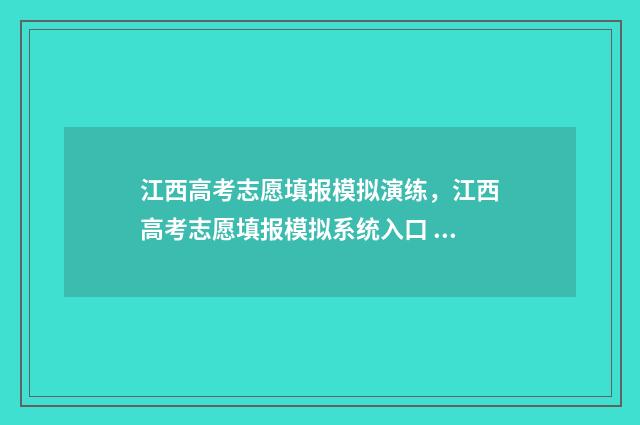 江西高考志愿填报模拟演练，江西高考志愿填报模拟系统入口 江西高考志愿填报直播