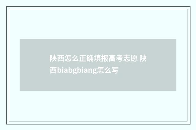 陕西怎么正确填报高考志愿 陕西biabgbiang怎么写