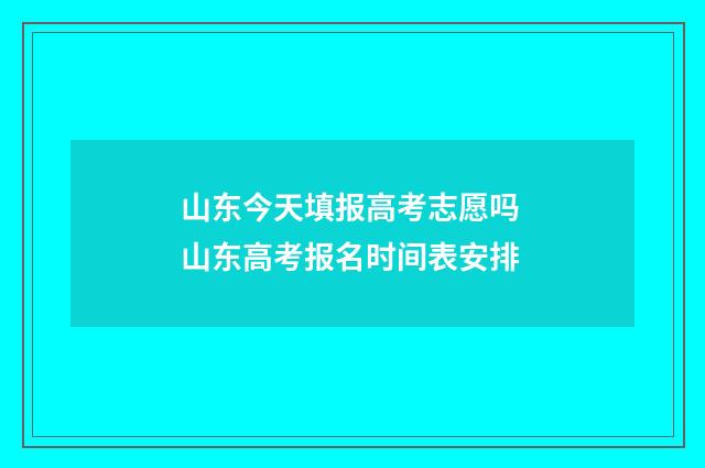 山东今天填报高考志愿吗 山东高考报名时间表安排