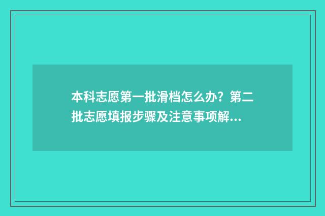 本科志愿第一批滑档怎么办？第二批志愿填报步骤及注意事项解析 本科第一批志愿截止时间