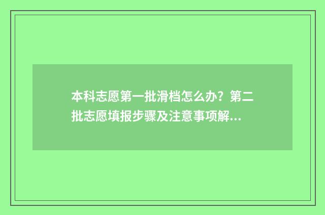 本科志愿第一批滑档怎么办？第二批志愿填报步骤及注意事项解析 本科第一批志愿截止时间
