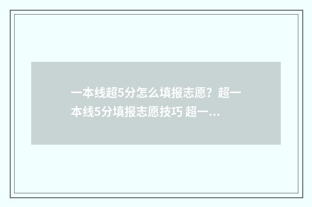 一本线超5分怎么填报志愿?超一本线5分填报志愿技巧 超一本线5分的,报什么学校好