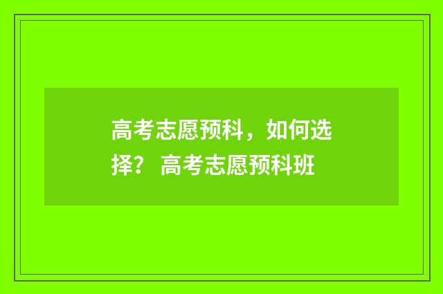 高考志愿预科，如何选择？ 高考志愿预科班