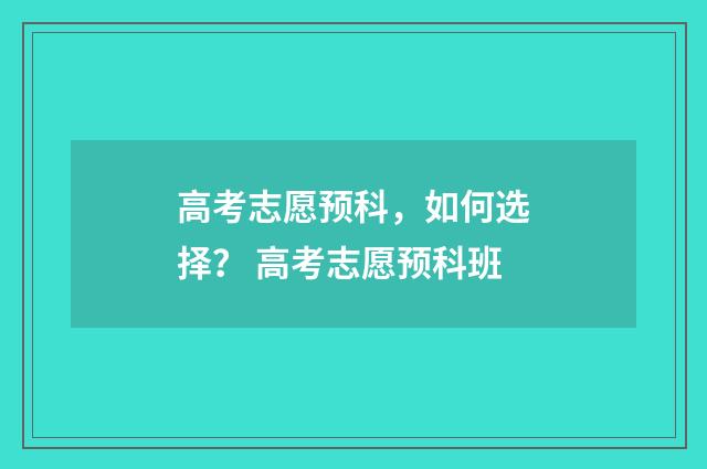 高考志愿预科，如何选择？ 高考志愿预科班