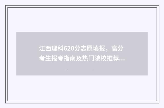 江西理科620分志愿填报，高分考生报考指南及热门院校推荐 江西理科628分