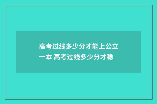 高考过线多少分才能上公立一本 高考过线多少分才稳