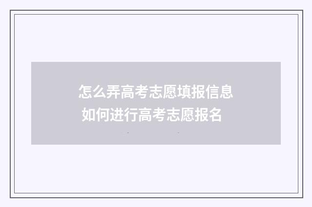 怎么弄高考志愿填报信息 如何进行高考志愿报名