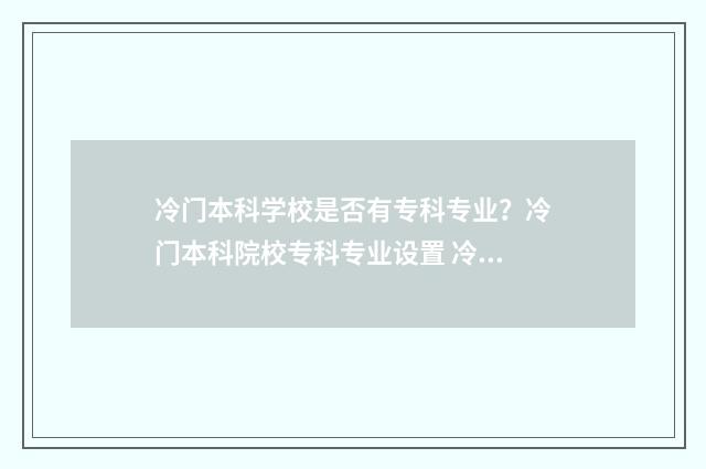 冷门本科学校是否有专科专业?冷门本科院校专科专业设置 冷门的本科