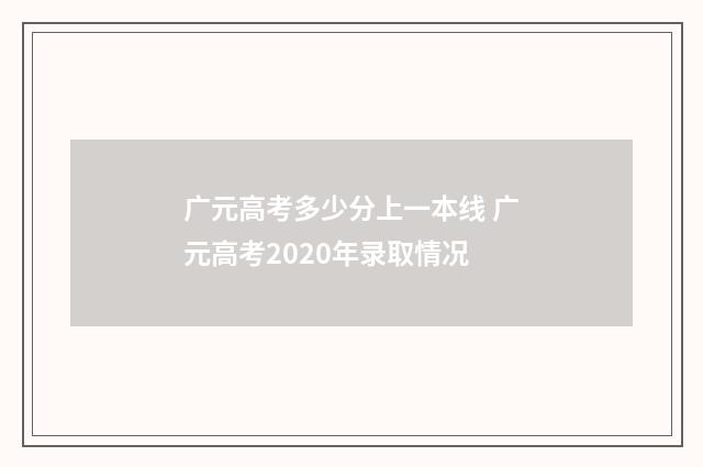 广元高考多少分上一本线 广元高考2020年录取情况