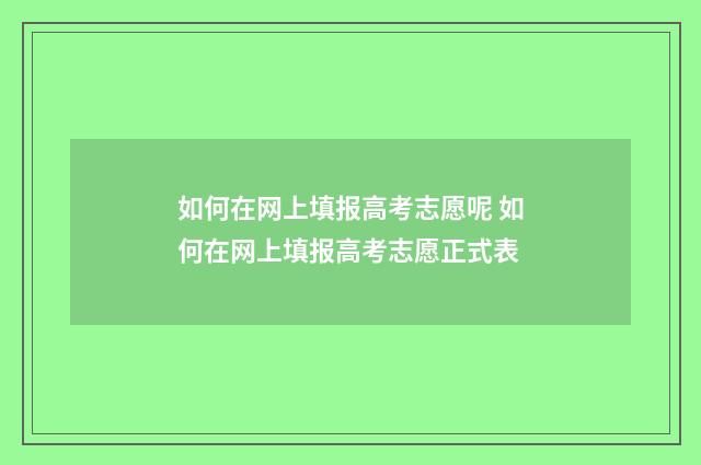 如何在网上填报高考志愿呢 如何在网上填报高考志愿正式表
