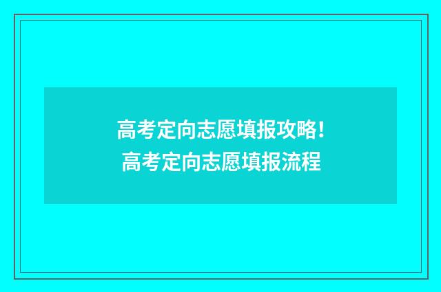 高考定向志愿填报攻略! 高考定向志愿填报流程
