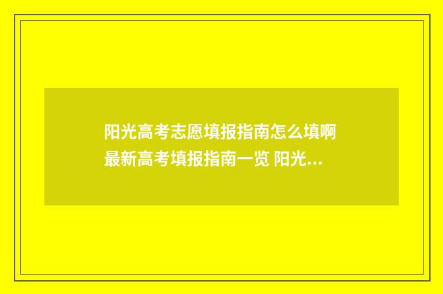 阳光高考志愿填报指南怎么填啊 最新高考填报指南一览 阳光高考