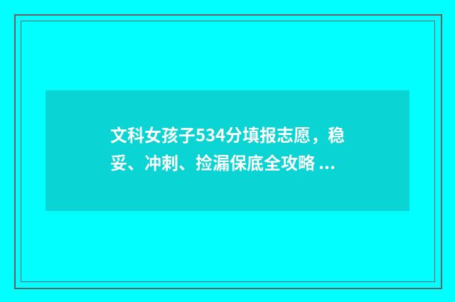 文科女孩子534分填报志愿，稳妥、冲刺、捡漏保底全攻略 女孩文科500多分报什么专业好