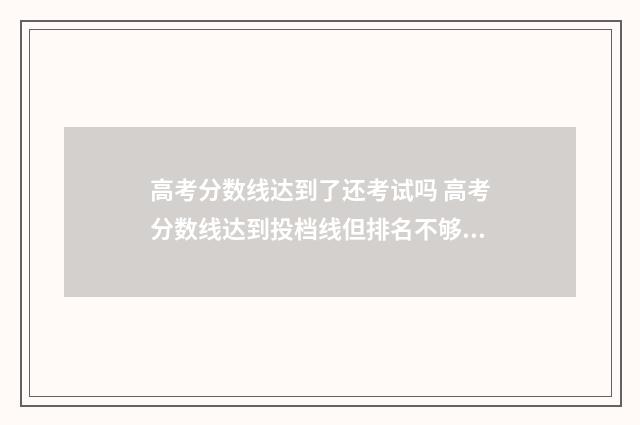高考分数线达到了还考试吗 高考分数线达到投档线但排名不够怎么办