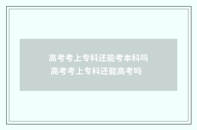 高考考上专科还能考本科吗 高考考上专科还能高考吗