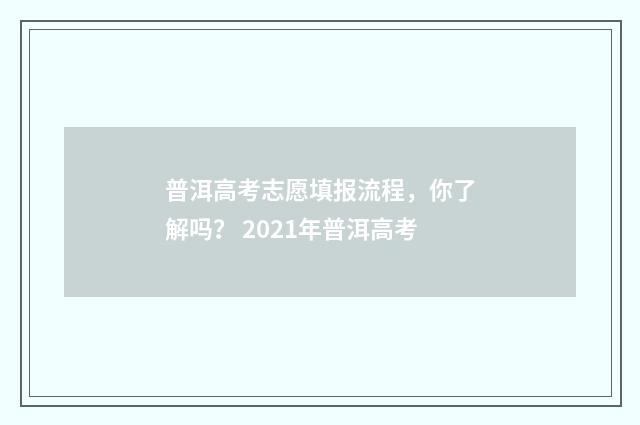 普洱高考志愿填报流程，你了解吗？ 2021年普洱高考