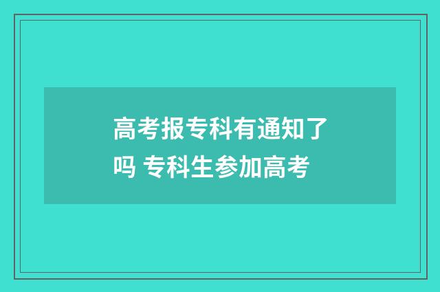 高考报专科有通知了吗 专科生参加高考