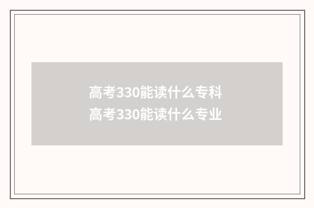 高考330能读什么专科 高考330能读什么专业