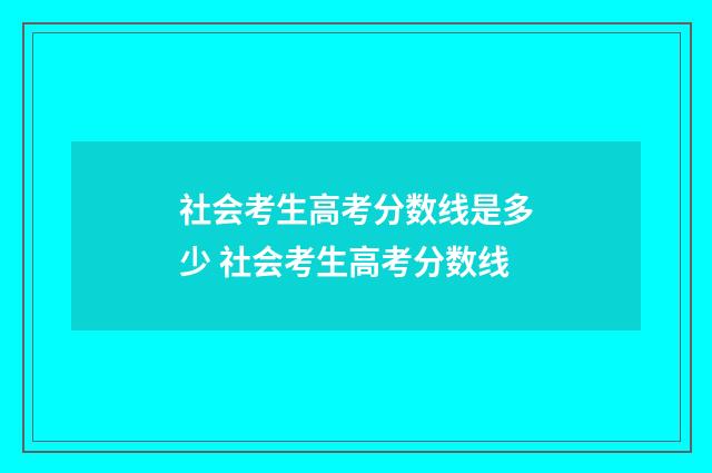 社会考生高考分数线是多少 社会考生高考分数线