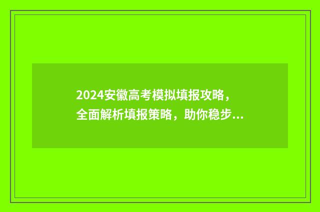 2024安徽高考模拟填报攻略，全面解析填报策略，助你稳步冲刺高分！ 2024安徽高考模拟志愿填报表下载