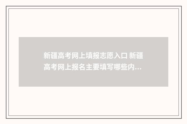 新疆高考网上填报志愿入口 新疆高考网上报名主要填写哪些内容