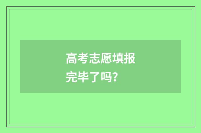 高考志愿填报完毕了吗？