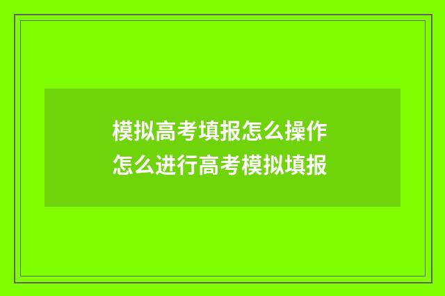 模拟高考填报怎么操作 怎么进行高考模拟填报