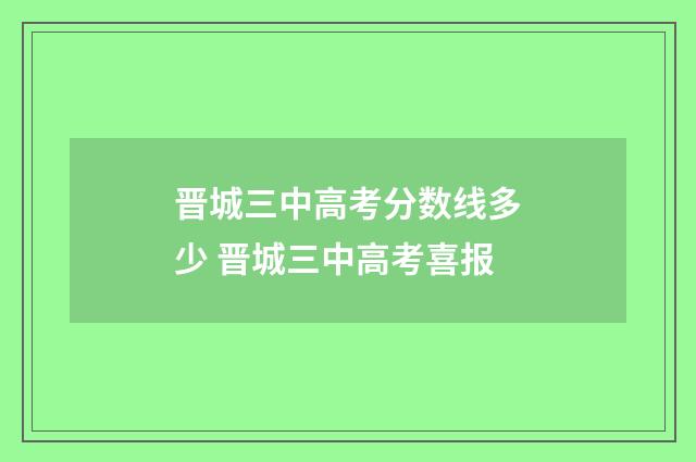 晋城三中高考分数线多少 晋城三中高考喜报