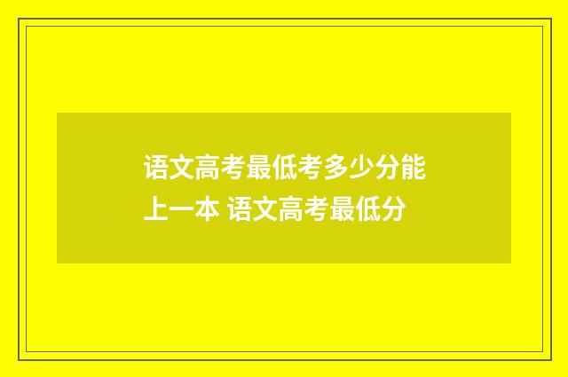 语文高考最低考多少分能上一本 语文高考最低分