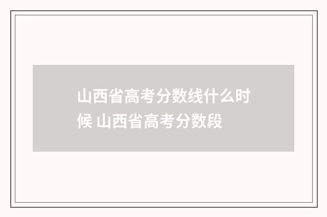 山西省高考分数线什么时候 山西省高考分数段