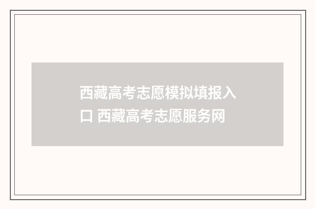 西藏高考志愿模拟填报入口 西藏高考志愿服务网