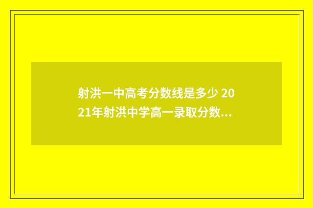 射洪一中高考分数线是多少 2021年射洪中学高一录取分数线