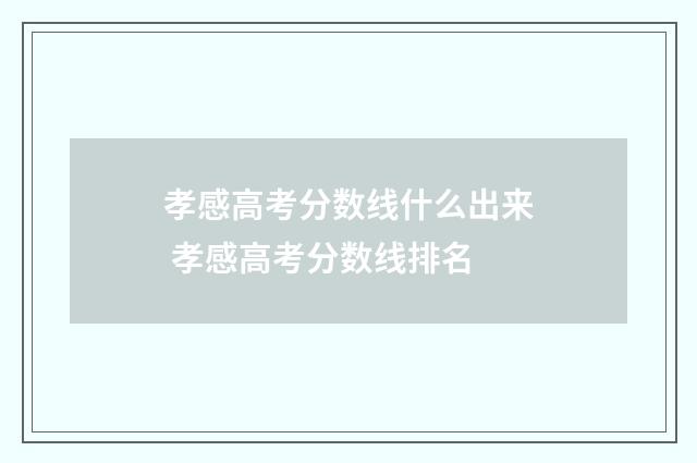 孝感高考分数线什么出来 孝感高考分数线排名
